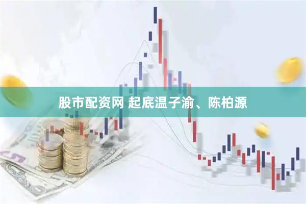 股市配资网 起底温子渝、陈柏源