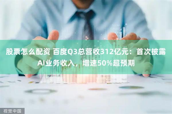股票怎么配资 百度Q3总营收312亿元：首次披露AI业务收入，增速50%超预期
