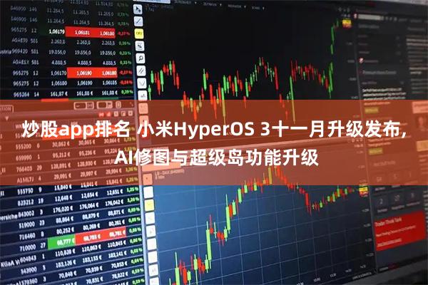 炒股app排名 小米HyperOS 3十一月升级发布, AI修图与超级岛功能升级