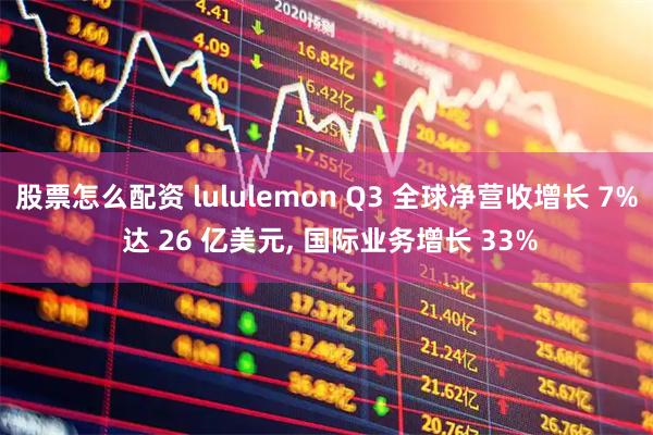 股票怎么配资 lululemon Q3 全球净营收增长 7% 达 26 亿美元, 国际业务增长 33%
