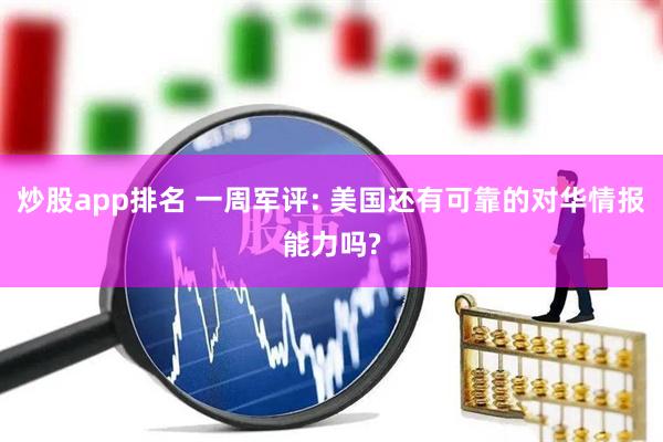 炒股app排名 一周军评: 美国还有可靠的对华情报能力吗?