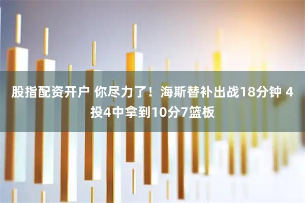 股指配资开户 你尽力了！海斯替补出战18分钟 4投4中拿到10分7篮板