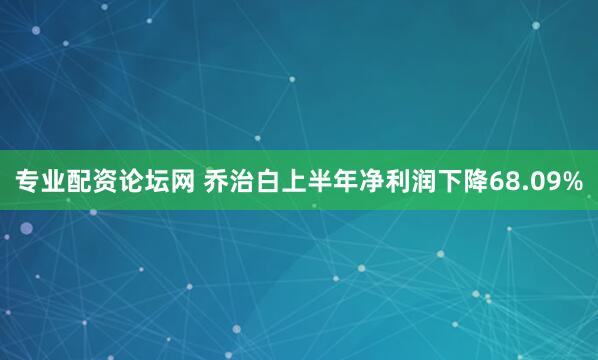 专业配资论坛网 乔治白上半年净利润下降68.09%