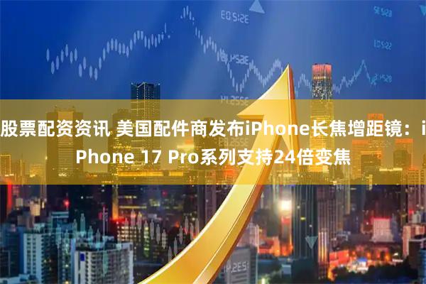 股票配资资讯 美国配件商发布iPhone长焦增距镜：iPhone 17 Pro系列支持24倍变焦