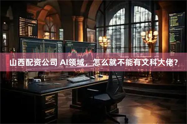 山西配资公司 AI领域，怎么就不能有文科大佬？